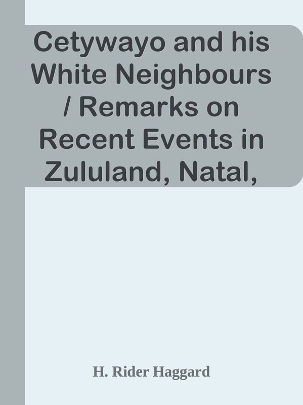 Cetywayo and his White Neighbours / Remarks on Recent Events in Zululand, Natal, and