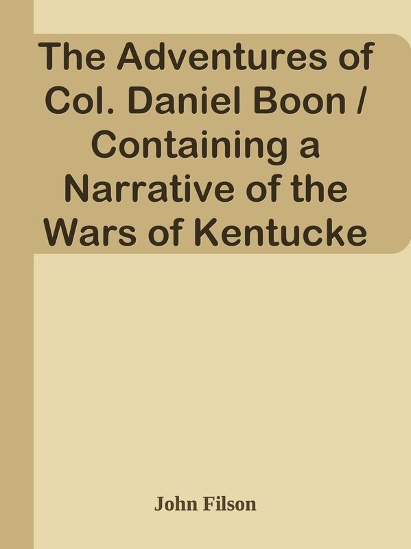 The Adventures of Col. Daniel Boon / Containing a Narrative of the Wars of Kentucke