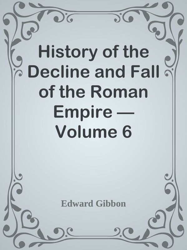 History of the Decline and Fall of the Roman Empire Volume 6