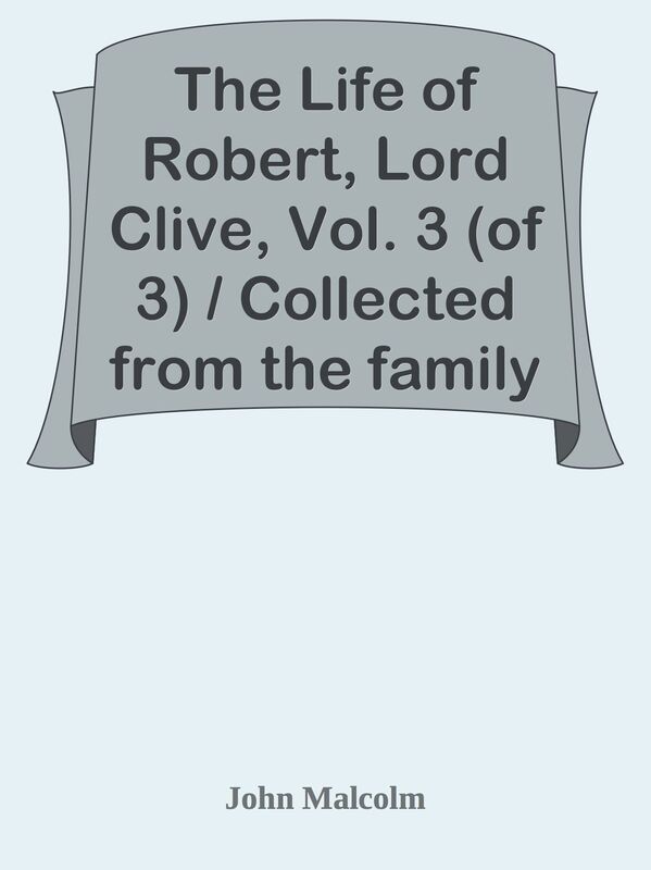 The Life of Robert, Lord Clive, Vol. 3 (of 3) / Collected from the family papers