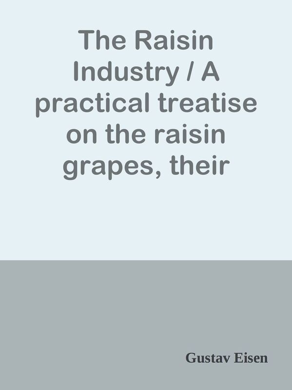 The Raisin Industry / A practical treatise on the raisin grapes, their history, / cu