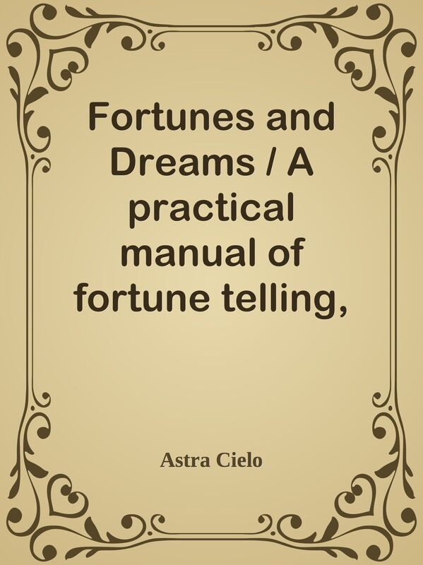 Fortunes and Dreams / A practical manual of fortune telling, divination and the / in