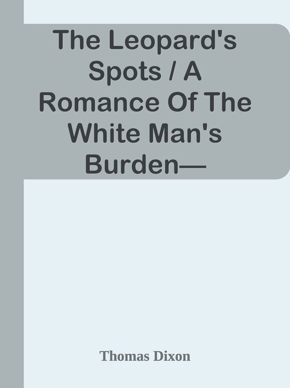The Leopard's Spots / A Romance Of The White Man's Burden1865-1900