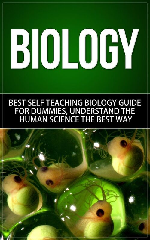 Biology - Best Self-Teaching Biology Guide for Dummies; Understand the Human Science the Best Way