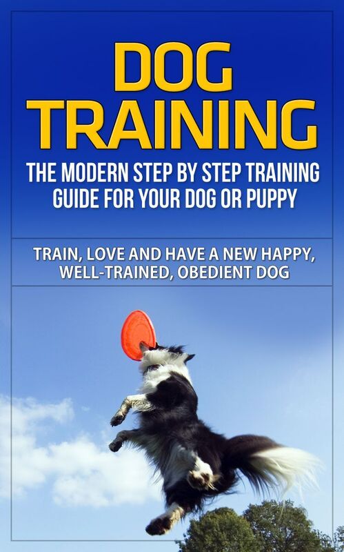 Dog Training - The Modern Step by Step Training Guide For Your Dog or Puppy - Train, Love, and Have A New Happy, Well-Trained, Obedient Dog