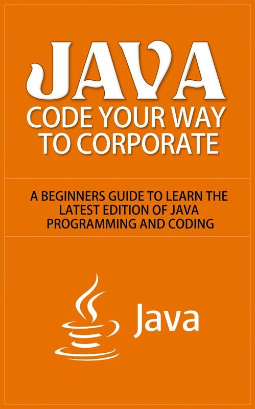 Java - Code Your Way to Corporate - A Beginners Guide to Learn the Latest Edition of Java Programming and Coding