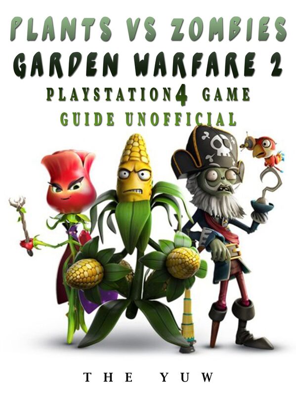 Plants Vs Zombies Garden Warfare 2 Playstation 4 Game Guide Unofficial