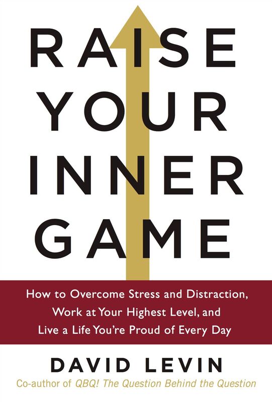 Raise Your Inner Game: How to Overcome Stress and Distraction, Work at Your Highest Level, and Live a Life You're Proud of Every Day