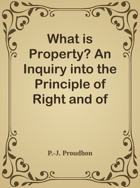 What is Property? An Inquiry into the Principle of Right and of Government
