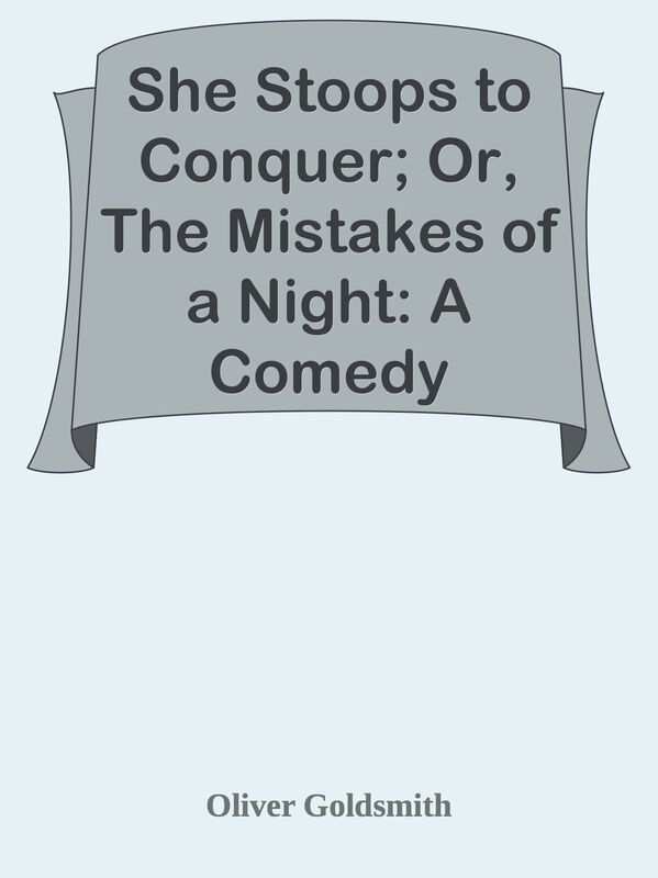She Stoops to Conquer; Or, The Mistakes of a Night: A Comedy