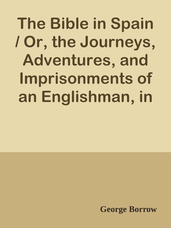 The Bible in Spain / Or, the Journeys, Adventures, and Imprisonments of an Englishma