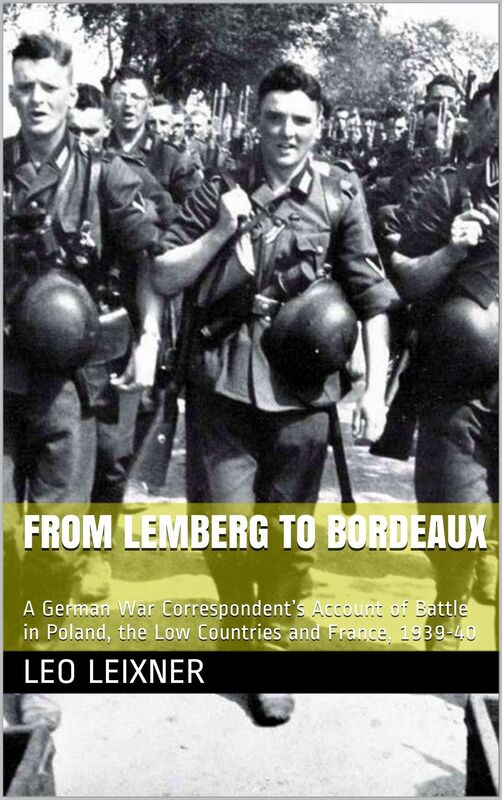 From Lemberg to Bordeaux: A German War Correspondent's Account of Battle in Poland, the Low Countries and France, 1939-40