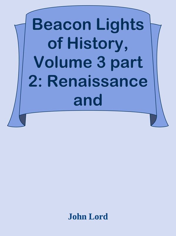Beacon Lights of History, Volume 3 part 2: Renaissance and Reformation