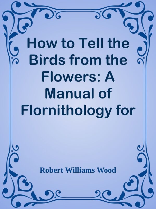 How to Tell the Birds from the Flowers: A Manual of Flornithology for Beginners