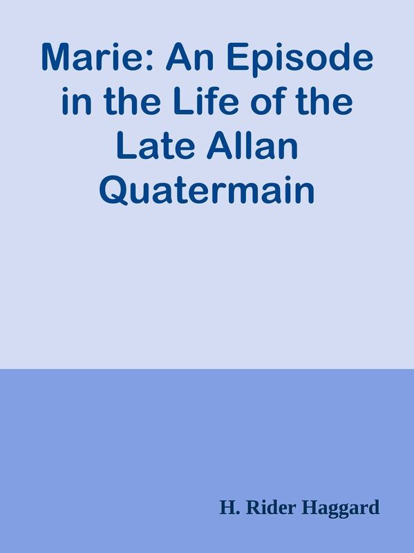 Marie: An Episode in the Life of the Late Allan Quatermain