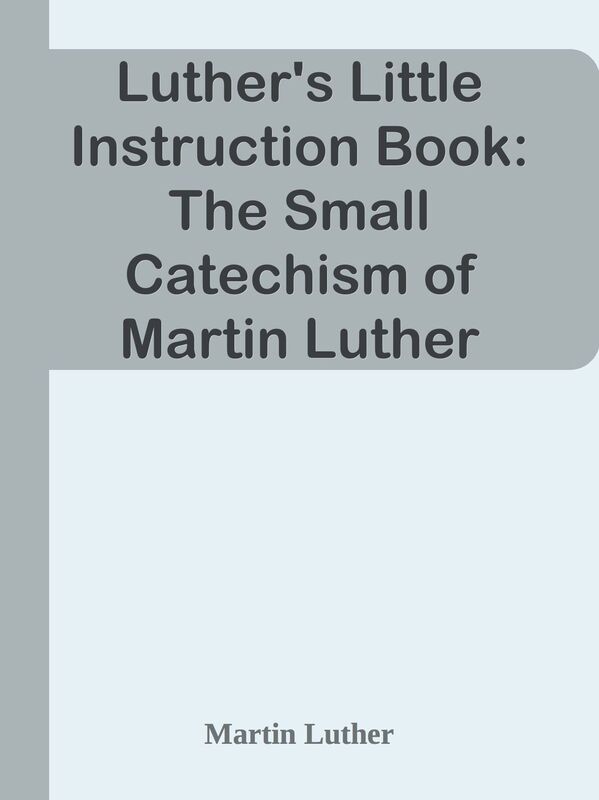 Luther's Little Instruction Book: The Small Catechism of Martin Luther