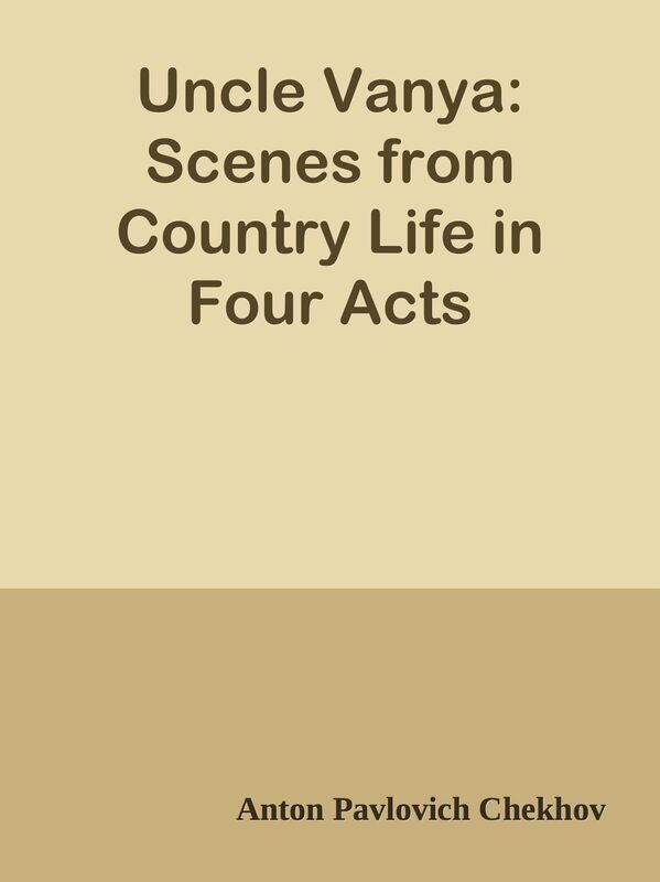 Uncle Vanya: Scenes from Country Life in Four Acts
