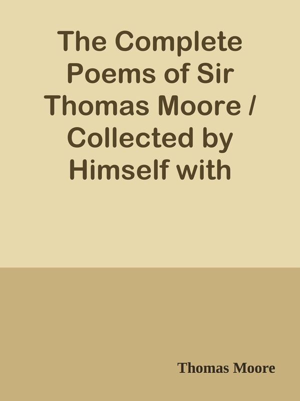 The Complete Poems of Sir Thomas Moore / Collected by Himself with Explanatory Notes