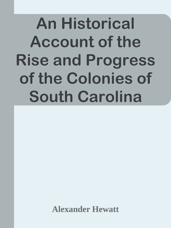 An Historical Account of the Rise and Progress of the Colonies of South Carolina and