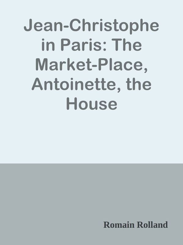 Jean-Christophe in Paris: The Market-Place, Antoinette, the House