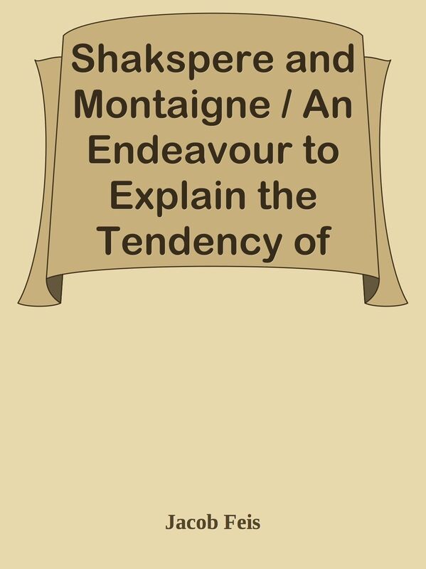 Shakspere and Montaigne / An Endeavour to Explain the Tendency of 'Hamlet' from Allu
