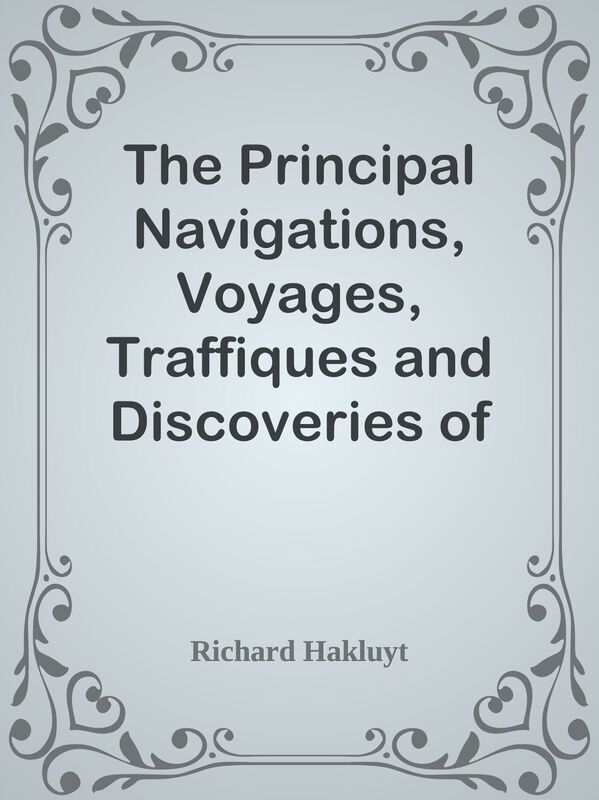 The Principal Navigations, Voyages, Traffiques and Discoveries of the English Nation