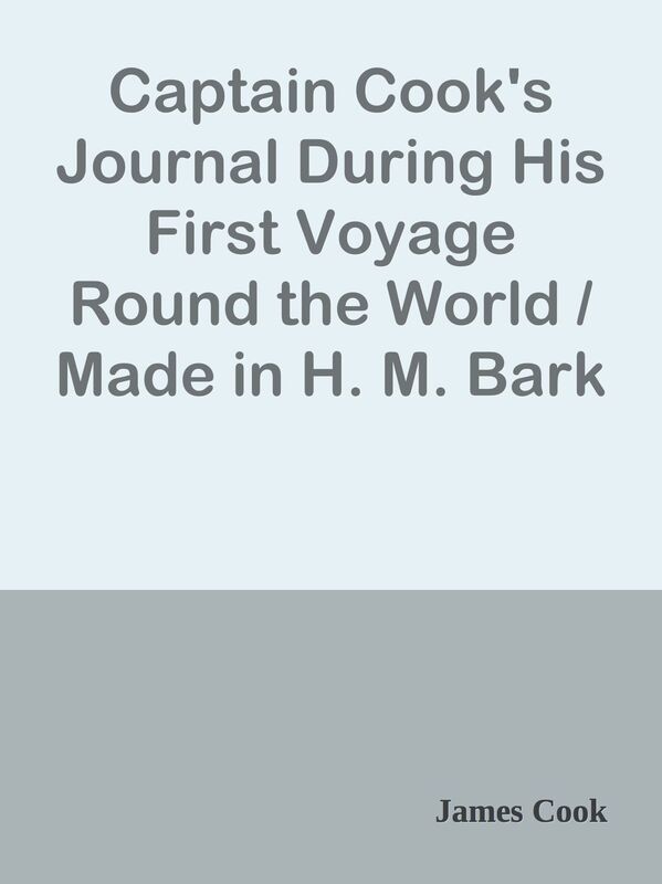 Captain Cook's Journal During His First Voyage Round the World / Made in H. M. Bark