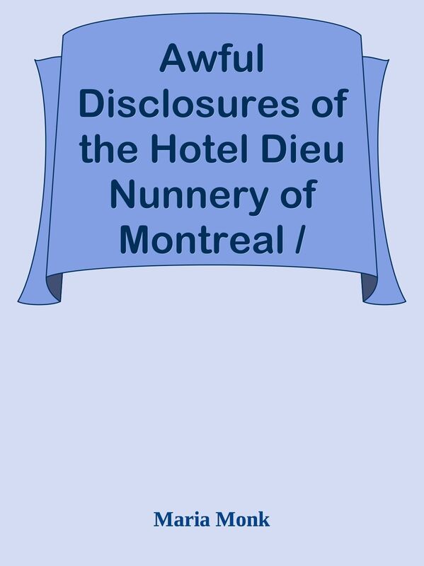 Awful Disclosures of the Hotel Dieu Nunnery of Montreal / Containing, Also, Many Inc