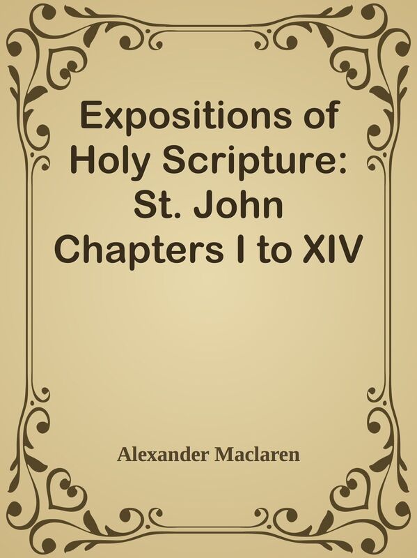 Expositions of Holy Scripture: St. John Chapters I to XIV