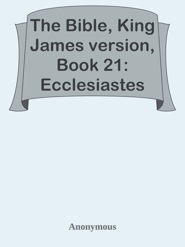 The Bible, King James version, Book 21: Ecclesiastes