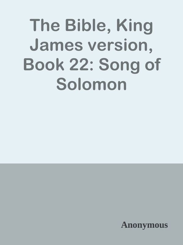 The Bible, King James version, Book 22: Song of Solomon