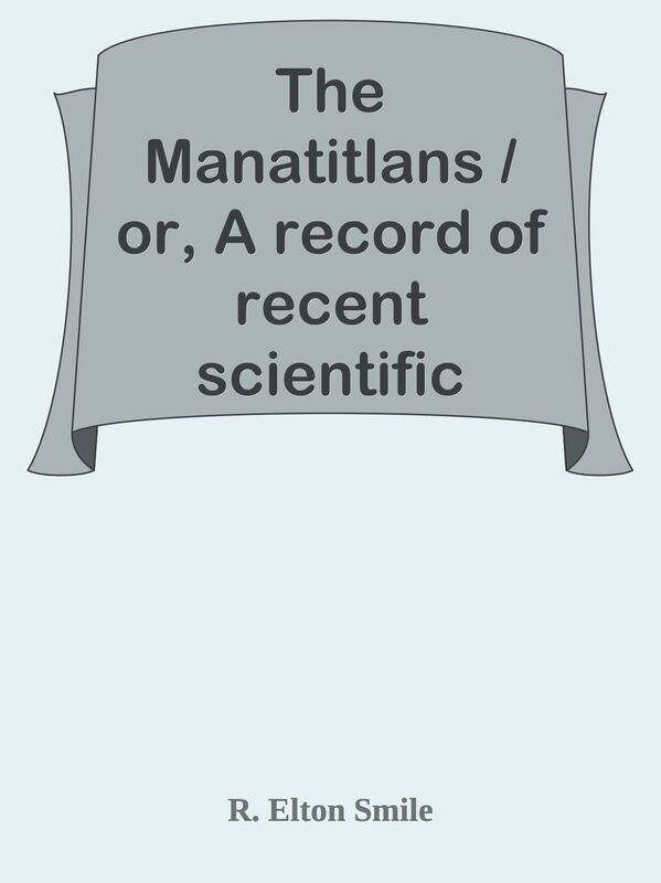 The Manatitlans / or, A record of recent scientific explorations in the / Andean La