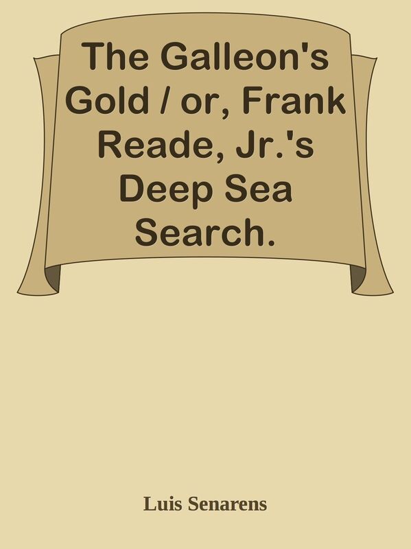 The Galleon's Gold / or, Frank Reade, Jr.'s Deep Sea Search.