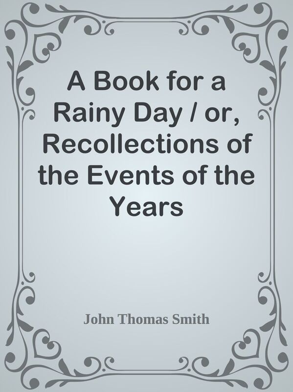 A Book for a Rainy Day / or, Recollections of the Events of the Years 1766-1833