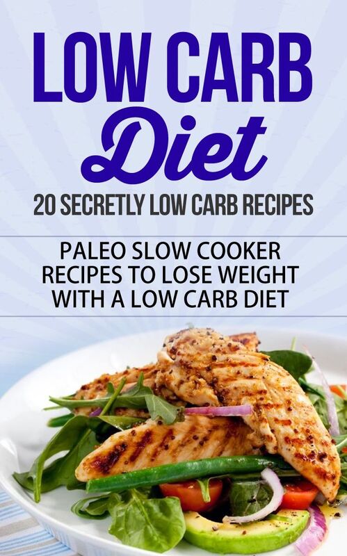 Low Carb Diet - 20 Secretly Low Carb Recipes - Paleo Slow Cooker Recipes to Lose Weight with a Low Carb Diet