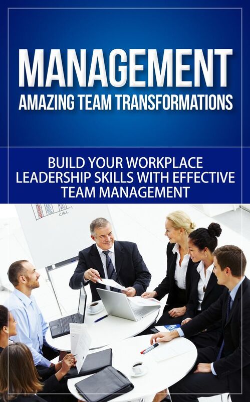 Management - Amazing Team Transformations - Build Your Workplace Leadership Skills with Effective Team Management