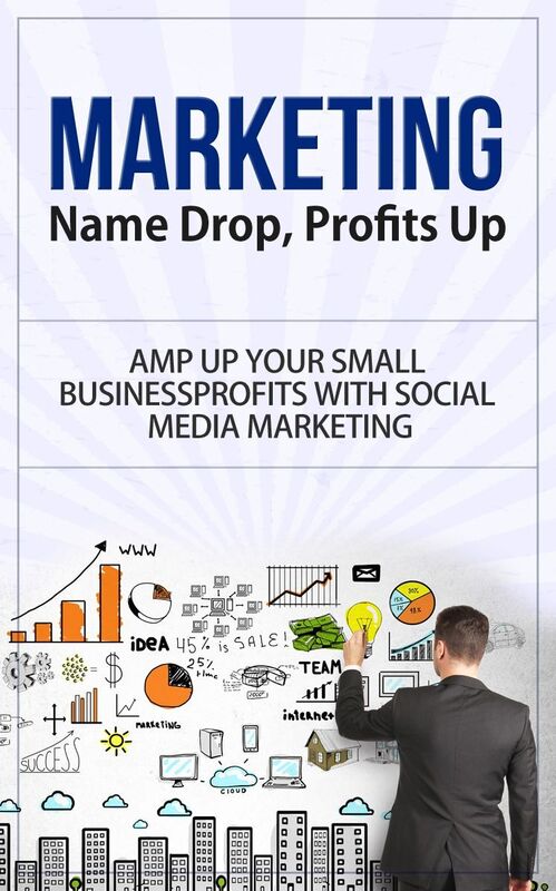 Marketing - Name Drop, Profits Up - Amp Up Your Small Business Profits with Social Media Marketing