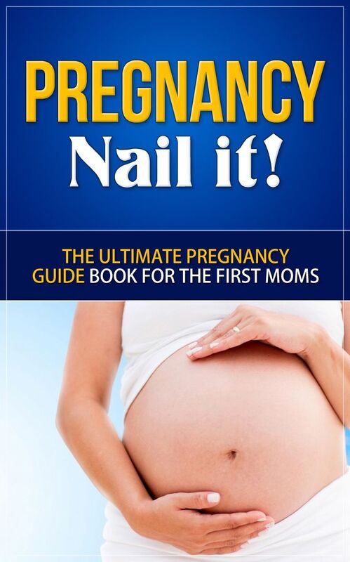 Pregnancy - Nail it! - The Ultimate Pregnancy Guide Book for the First Moms