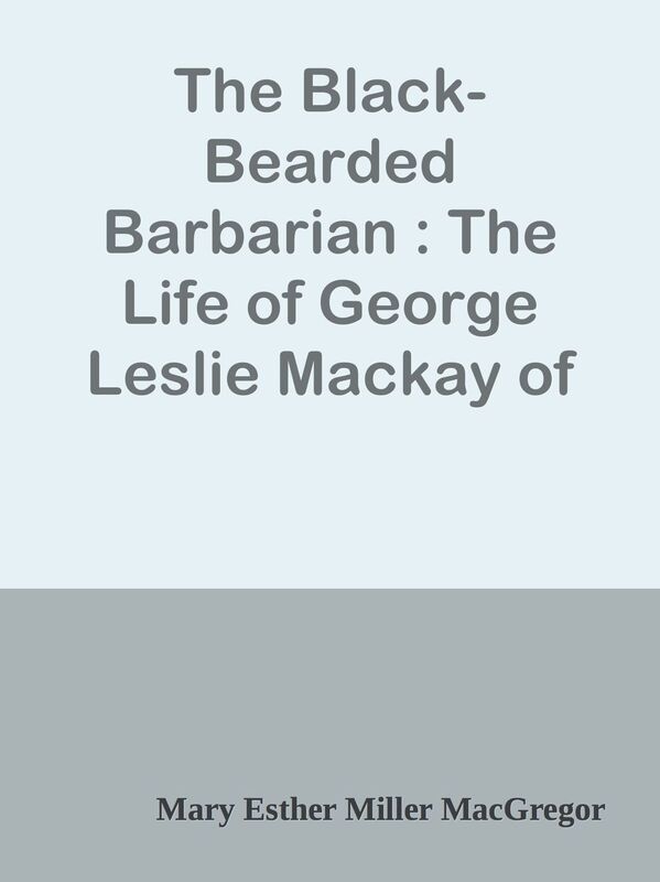The Black-Bearded Barbarian : The Life of George Leslie Mackay of Formosa