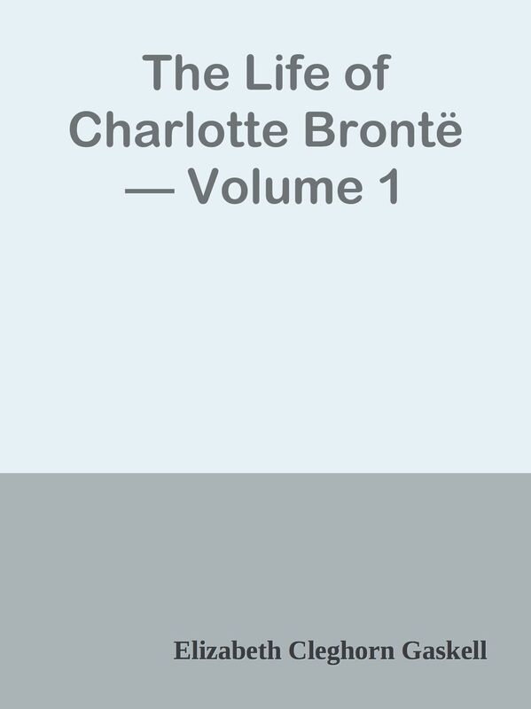 The Life of Charlotte Bronte Volume 1