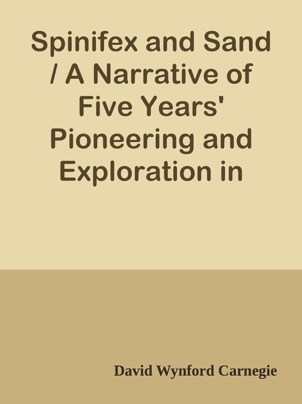 Spinifex and Sand / A Narrative of Five Years' Pioneering and Exploration in Western