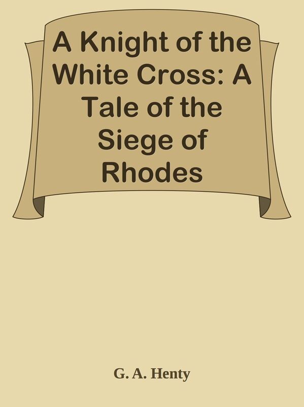 A Knight of the White Cross: A Tale of the Siege of Rhodes