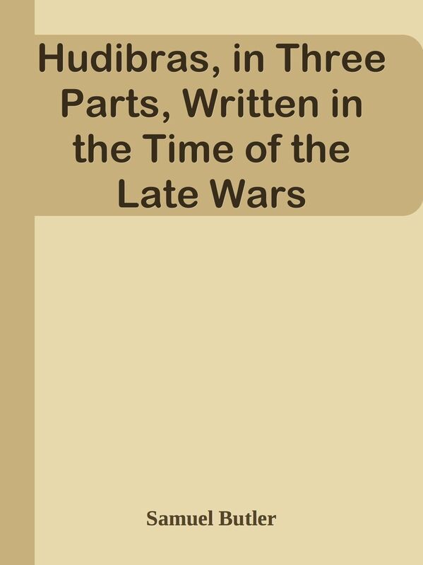 Hudibras, in Three Parts, Written in the Time of the Late Wars