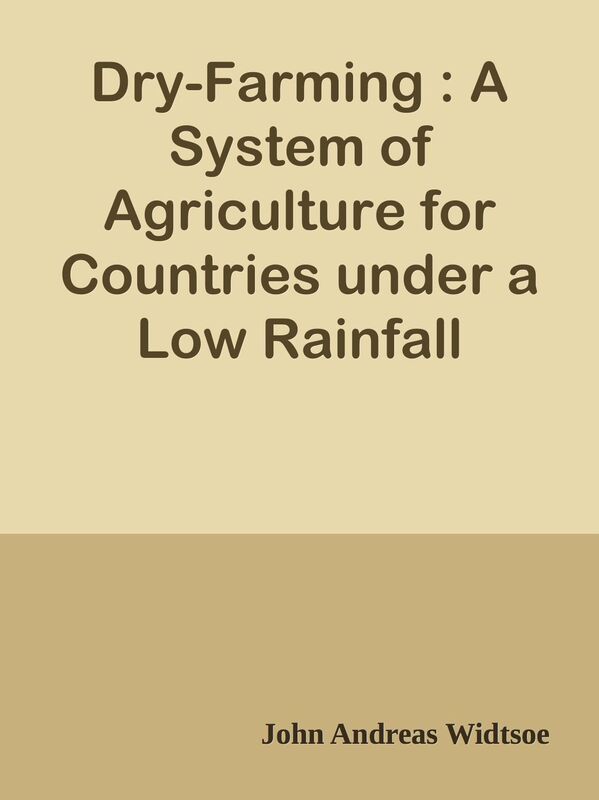 Dry-Farming : A System of Agriculture for Countries under a Low Rainfall