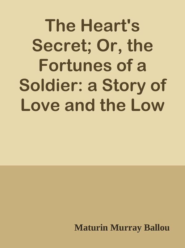 The Heart's Secret; Or, the Fortunes of a Soldier: a Story of Love and the Low Latit