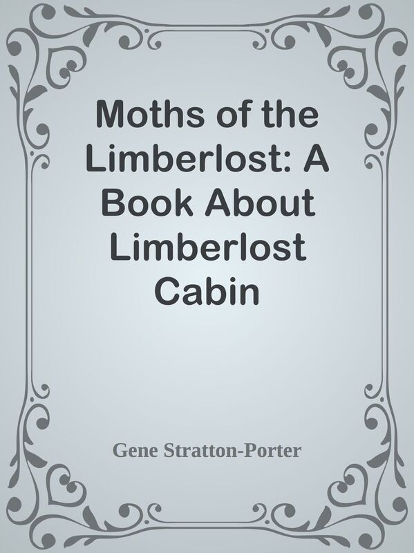 Moths of the Limberlost: A Book About Limberlost Cabin
