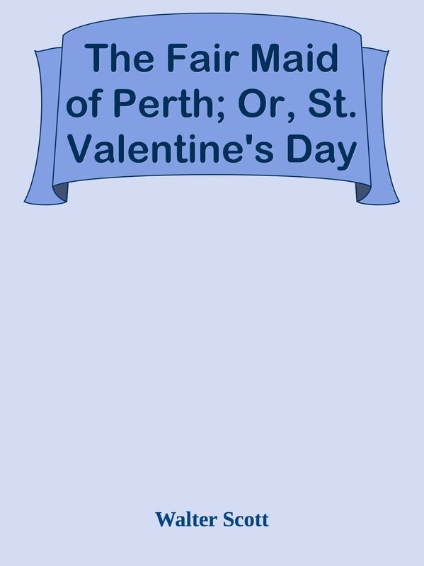 The Fair Maid of Perth; Or, St. Valentine's Day