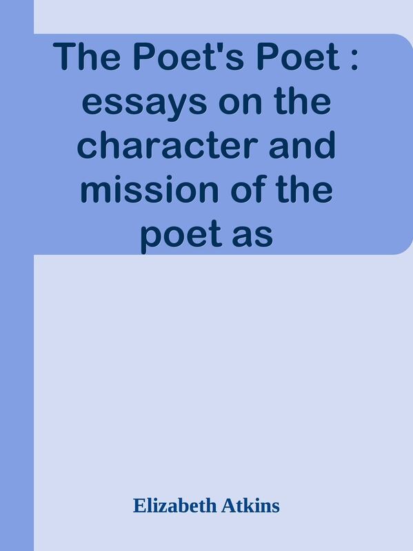 The Poet's Poet : essays on the character and mission of the poet as interpreted in