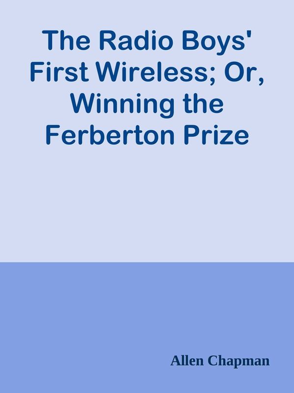 The Radio Boys' First Wireless; Or, Winning the Ferberton Prize