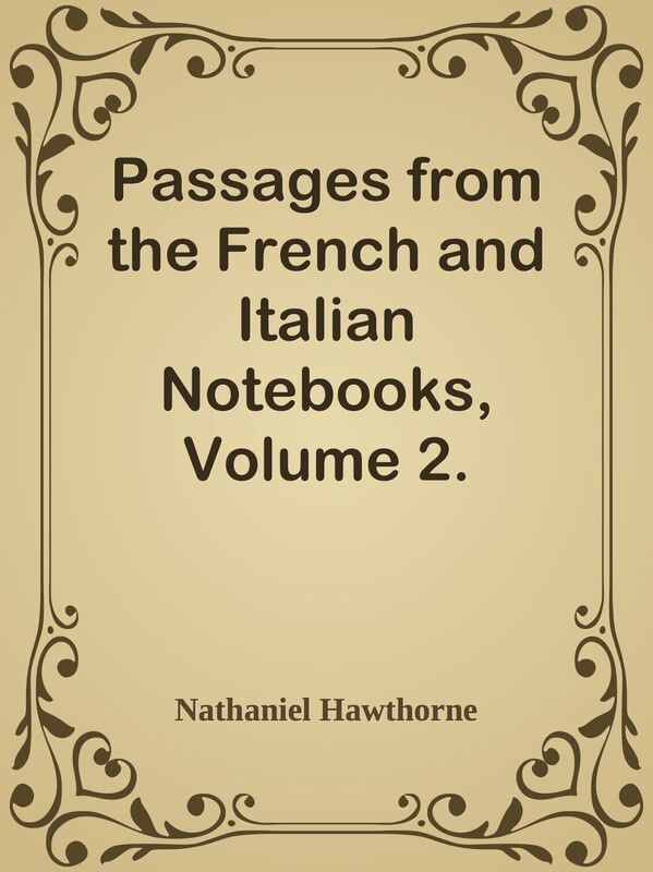 Passages from the French and Italian Notebooks, Volume 2.